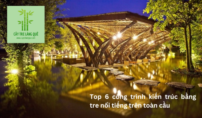 Top 6 công trình kiến trúc bằng tre nổi tiếng trên toàn cầu